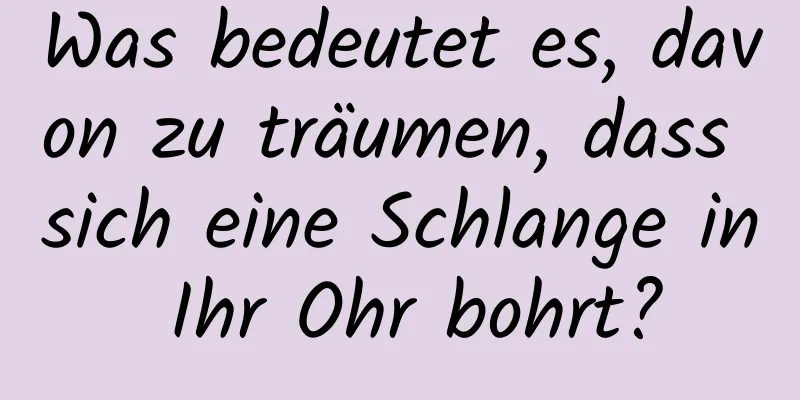 Was bedeutet es, davon zu träumen, dass sich eine Schlange in Ihr Ohr bohrt?