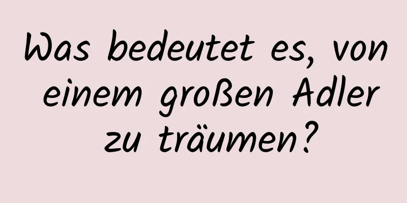 Was bedeutet es, von einem großen Adler zu träumen?