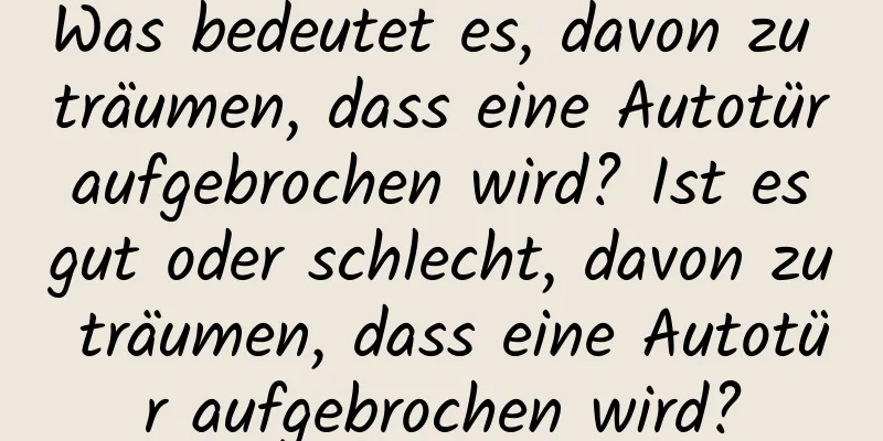 Was bedeutet es, davon zu träumen, dass eine Autotür aufgebrochen wird? Ist es gut oder schlecht, davon zu träumen, dass eine Autotür aufgebrochen wird?