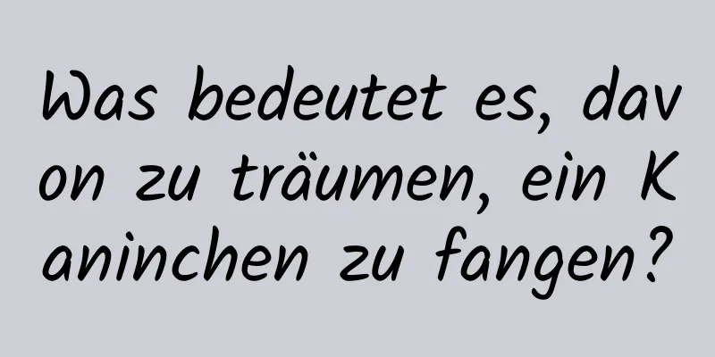 Was bedeutet es, davon zu träumen, ein Kaninchen zu fangen?