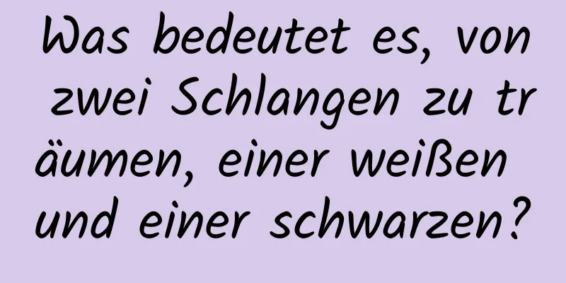 Was bedeutet es, von zwei Schlangen zu träumen, einer weißen und einer schwarzen?