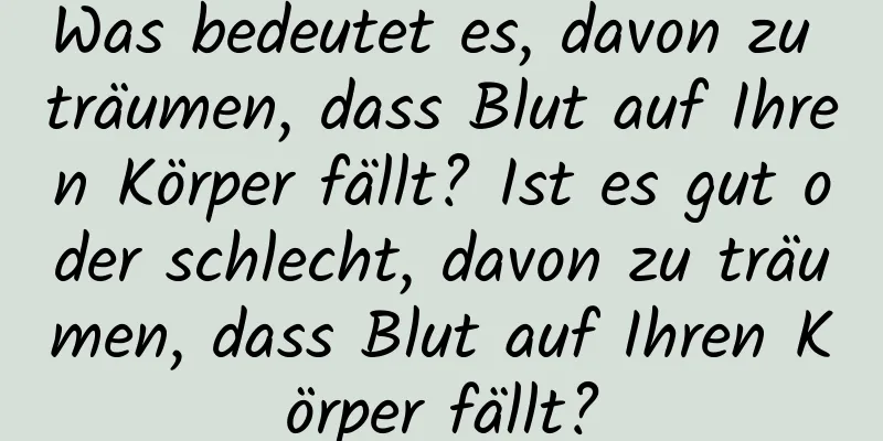 Was bedeutet es, davon zu träumen, dass Blut auf Ihren Körper fällt? Ist es gut oder schlecht, davon zu träumen, dass Blut auf Ihren Körper fällt?