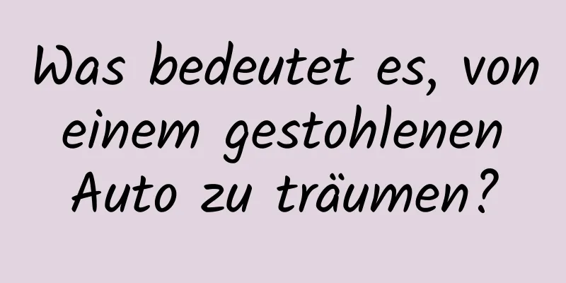 Was bedeutet es, von einem gestohlenen Auto zu träumen?