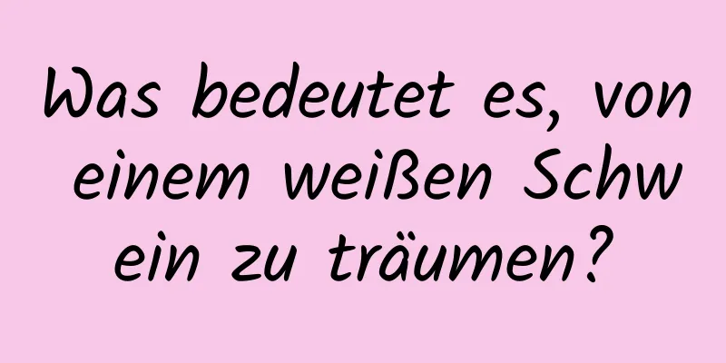 Was bedeutet es, von einem weißen Schwein zu träumen?