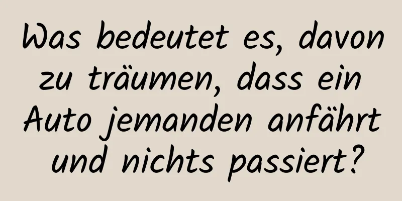 Was bedeutet es, davon zu träumen, dass ein Auto jemanden anfährt und nichts passiert?