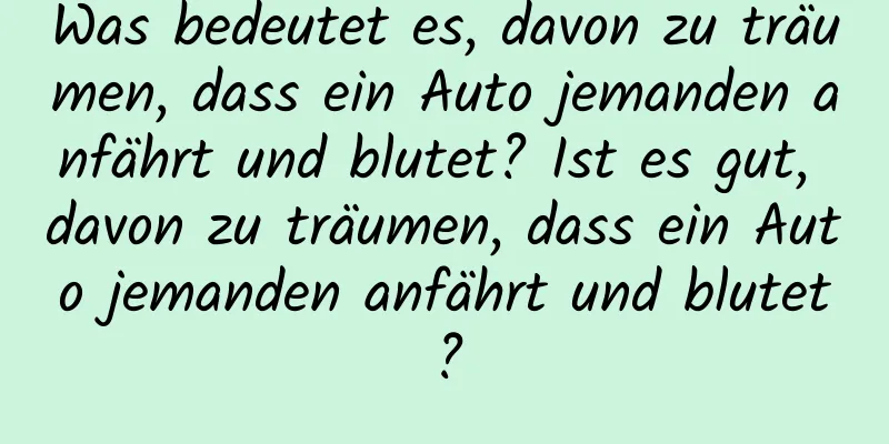 Was bedeutet es, davon zu träumen, dass ein Auto jemanden anfährt und blutet? Ist es gut, davon zu träumen, dass ein Auto jemanden anfährt und blutet?