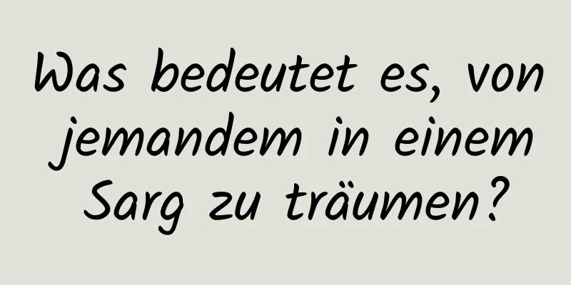 Was bedeutet es, von jemandem in einem Sarg zu träumen?