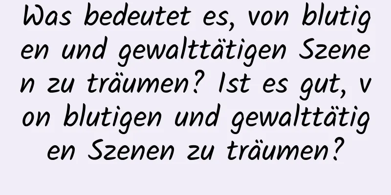 Was bedeutet es, von blutigen und gewalttätigen Szenen zu träumen? Ist es gut, von blutigen und gewalttätigen Szenen zu träumen?