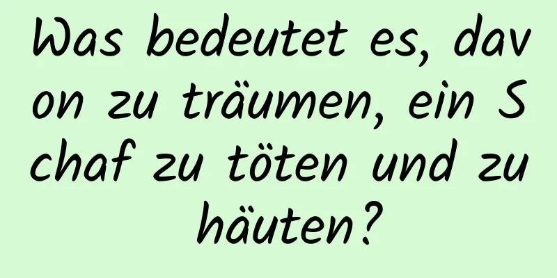 Was bedeutet es, davon zu träumen, ein Schaf zu töten und zu häuten?