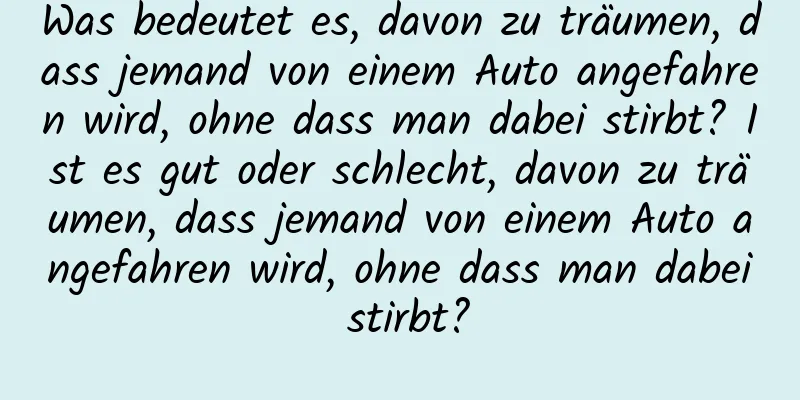 Was bedeutet es, davon zu träumen, dass jemand von einem Auto angefahren wird, ohne dass man dabei stirbt? Ist es gut oder schlecht, davon zu träumen, dass jemand von einem Auto angefahren wird, ohne dass man dabei stirbt?