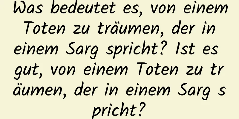 Was bedeutet es, von einem Toten zu träumen, der in einem Sarg spricht? Ist es gut, von einem Toten zu träumen, der in einem Sarg spricht?