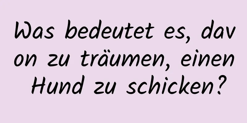 Was bedeutet es, davon zu träumen, einen Hund zu schicken?