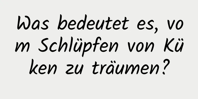 Was bedeutet es, vom Schlüpfen von Küken zu träumen?