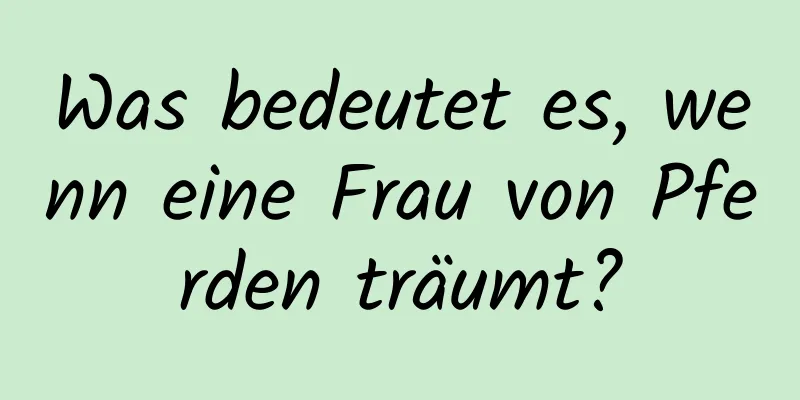 Was bedeutet es, wenn eine Frau von Pferden träumt?