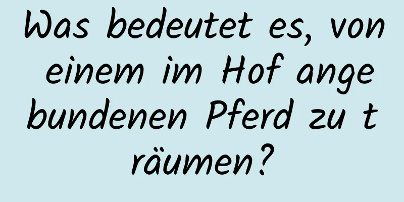 Was bedeutet es, von einem im Hof ​​angebundenen Pferd zu träumen?