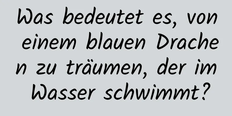 Was bedeutet es, von einem blauen Drachen zu träumen, der im Wasser schwimmt?