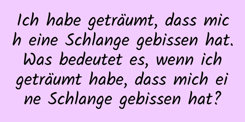 Ich habe geträumt, dass mich eine Schlange gebissen hat. Was bedeutet es, wenn ich geträumt habe, dass mich eine Schlange gebissen hat?