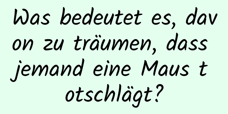 Was bedeutet es, davon zu träumen, dass jemand eine Maus totschlägt?