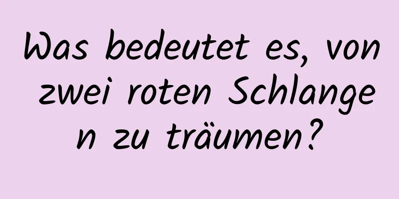 Was bedeutet es, von zwei roten Schlangen zu träumen?