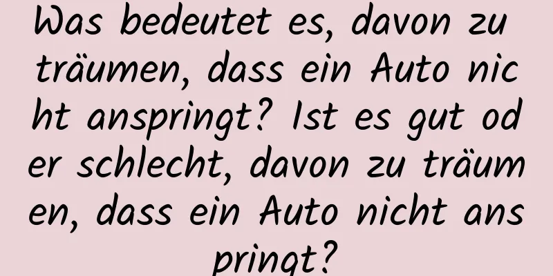 Was bedeutet es, davon zu träumen, dass ein Auto nicht anspringt? Ist es gut oder schlecht, davon zu träumen, dass ein Auto nicht anspringt?