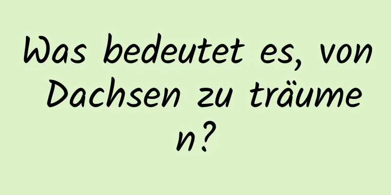 Was bedeutet es, von Dachsen zu träumen?