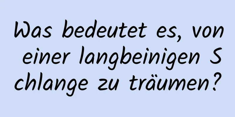 Was bedeutet es, von einer langbeinigen Schlange zu träumen?