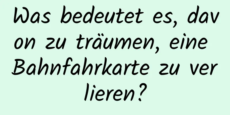 Was bedeutet es, davon zu träumen, eine Bahnfahrkarte zu verlieren?