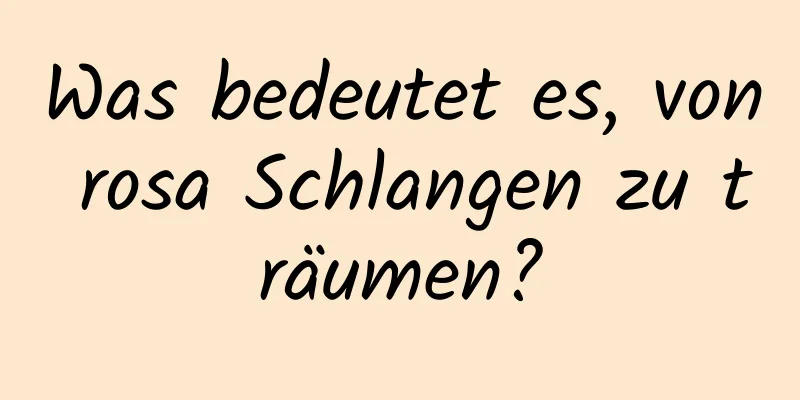 Was bedeutet es, von rosa Schlangen zu träumen?