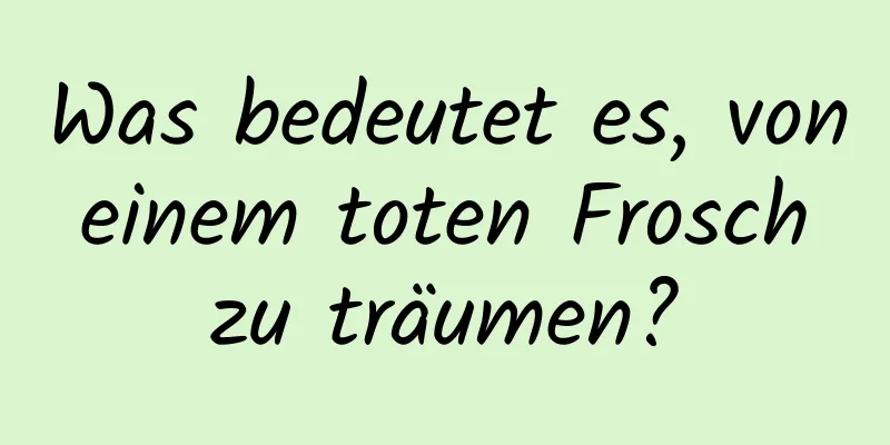 Was bedeutet es, von einem toten Frosch zu träumen?