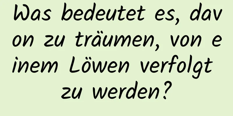 Was bedeutet es, davon zu träumen, von einem Löwen verfolgt zu werden?