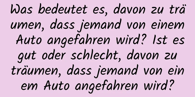 Was bedeutet es, davon zu träumen, dass jemand von einem Auto angefahren wird? Ist es gut oder schlecht, davon zu träumen, dass jemand von einem Auto angefahren wird?