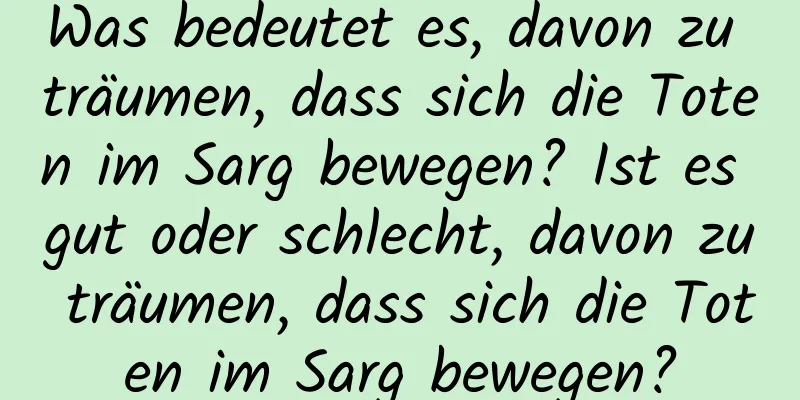 Was bedeutet es, davon zu träumen, dass sich die Toten im Sarg bewegen? Ist es gut oder schlecht, davon zu träumen, dass sich die Toten im Sarg bewegen?