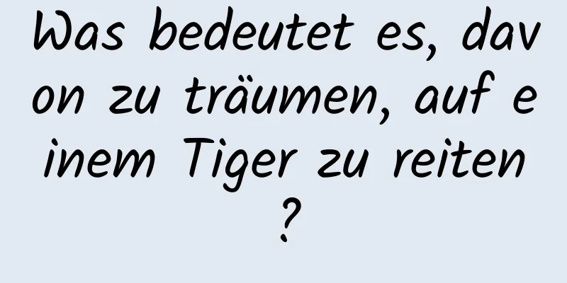 Was bedeutet es, davon zu träumen, auf einem Tiger zu reiten?