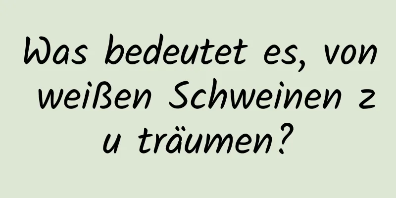 Was bedeutet es, von weißen Schweinen zu träumen?