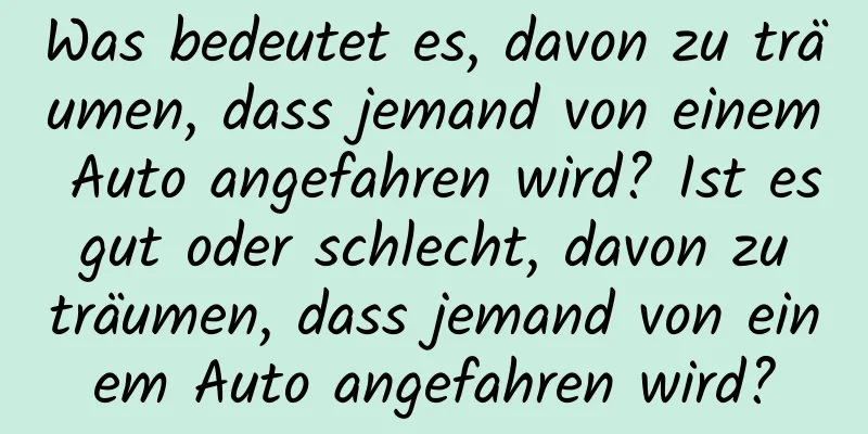 Was bedeutet es, davon zu träumen, dass jemand von einem Auto angefahren wird? Ist es gut oder schlecht, davon zu träumen, dass jemand von einem Auto angefahren wird?