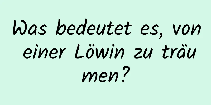 Was bedeutet es, von einer Löwin zu träumen?