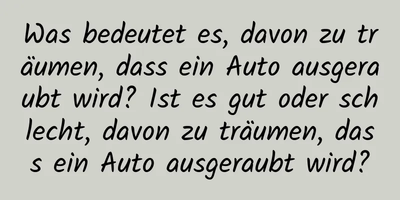 Was bedeutet es, davon zu träumen, dass ein Auto ausgeraubt wird? Ist es gut oder schlecht, davon zu träumen, dass ein Auto ausgeraubt wird?