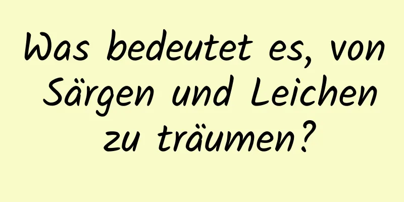 Was bedeutet es, von Särgen und Leichen zu träumen?