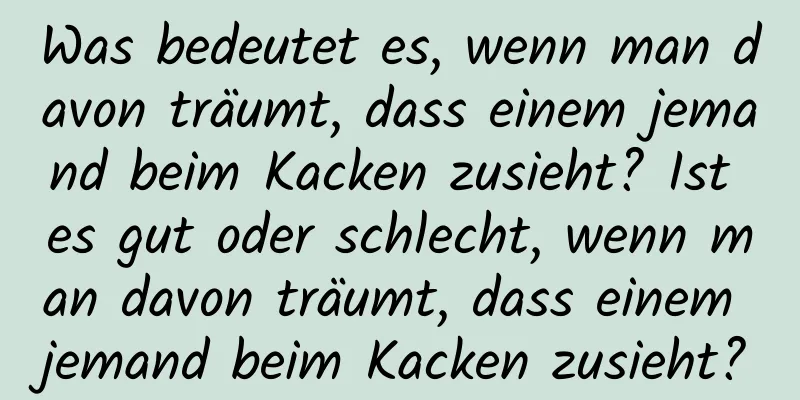 Was bedeutet es, wenn man davon träumt, dass einem jemand beim Kacken zusieht? Ist es gut oder schlecht, wenn man davon träumt, dass einem jemand beim Kacken zusieht?