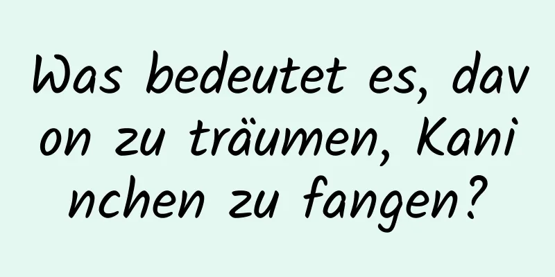 Was bedeutet es, davon zu träumen, Kaninchen zu fangen?