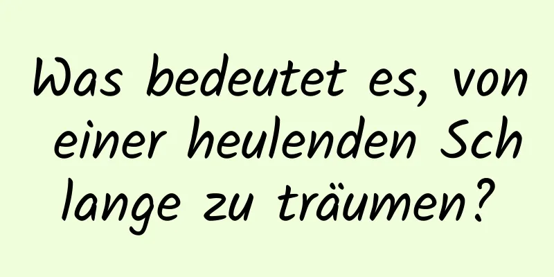 Was bedeutet es, von einer heulenden Schlange zu träumen?