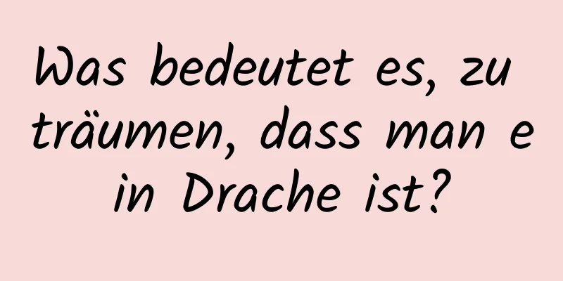 Was bedeutet es, zu träumen, dass man ein Drache ist?