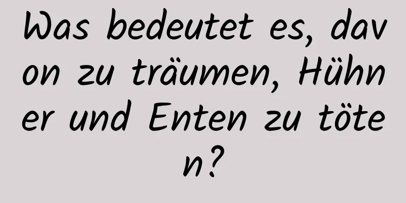 Was bedeutet es, davon zu träumen, Hühner und Enten zu töten?