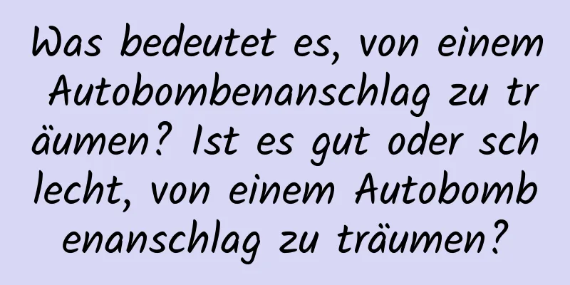 Was bedeutet es, von einem Autobombenanschlag zu träumen? Ist es gut oder schlecht, von einem Autobombenanschlag zu träumen?