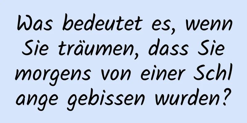 Was bedeutet es, wenn Sie träumen, dass Sie morgens von einer Schlange gebissen wurden?