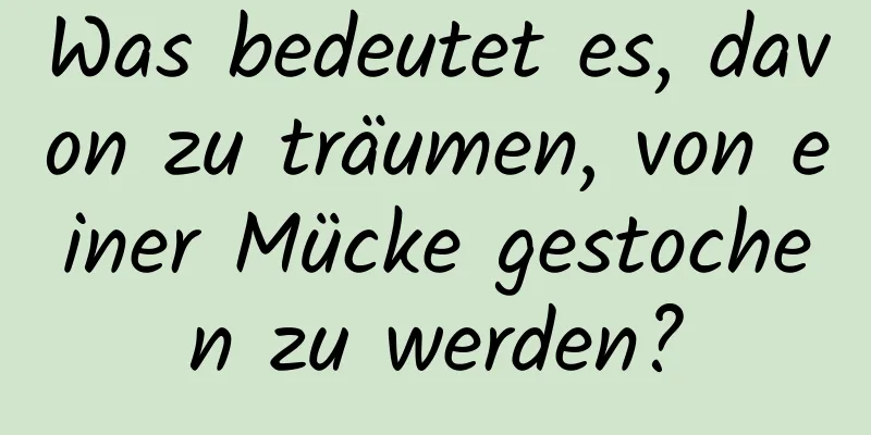 Was bedeutet es, davon zu träumen, von einer Mücke gestochen zu werden?