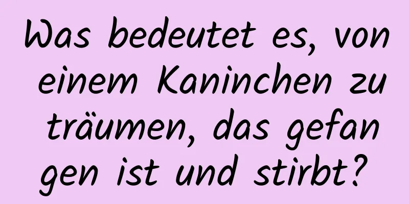 Was bedeutet es, von einem Kaninchen zu träumen, das gefangen ist und stirbt?