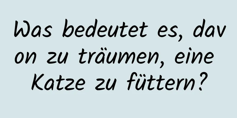 Was bedeutet es, davon zu träumen, eine Katze zu füttern?