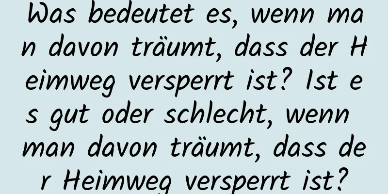 Was bedeutet es, wenn man davon träumt, dass der Heimweg versperrt ist? Ist es gut oder schlecht, wenn man davon träumt, dass der Heimweg versperrt ist?