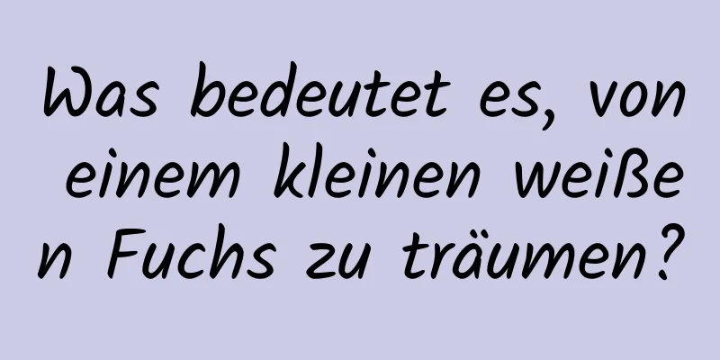 Was bedeutet es, von einem kleinen weißen Fuchs zu träumen?